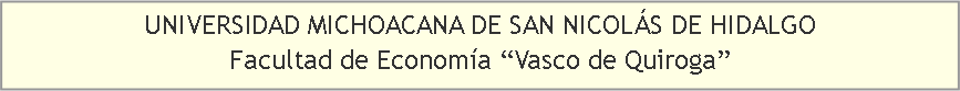 Cuadro de texto: UNIVERSIDAD MICHOACANA DE SAN NICOLÁS DE HIDALGO                                                       Facultad de Economía “Vasco de Quiroga”